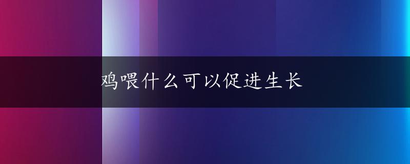 鸡喂什么可以促进生长