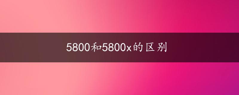 5800和5800x的区别