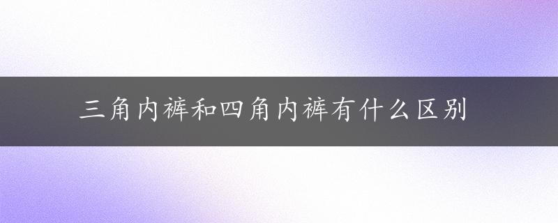 三角内裤和四角内裤有什么区别