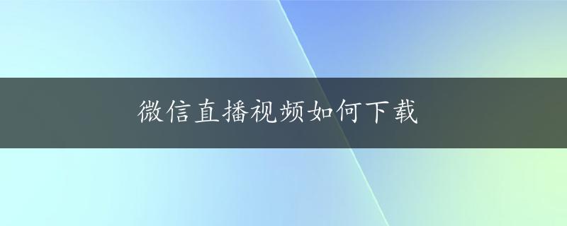 微信直播视频如何下载