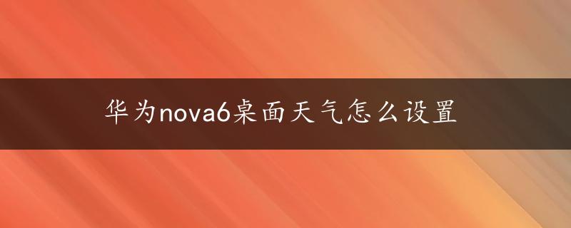 华为nova6桌面天气怎么设置