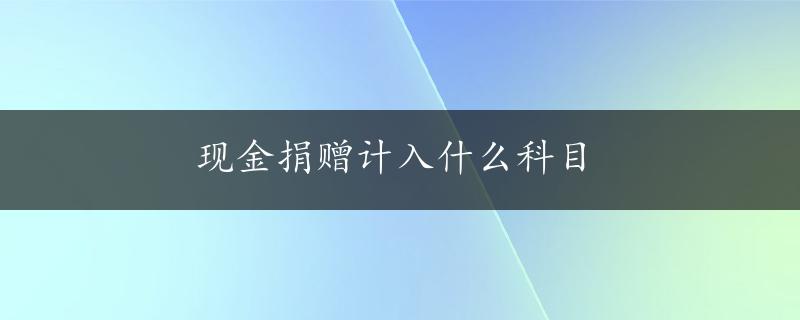 现金捐赠计入什么科目