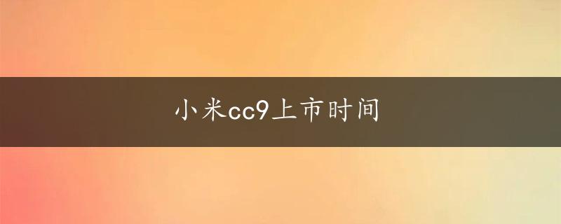 小米cc9上市时间