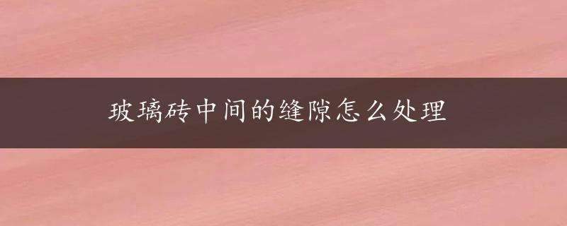 玻璃砖中间的缝隙怎么处理