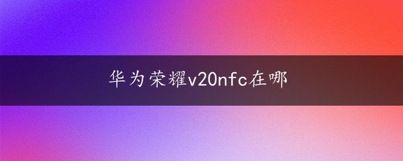 华为荣耀v20nfc在哪