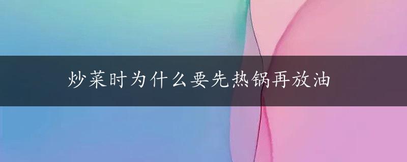 炒菜时为什么要先热锅再放油