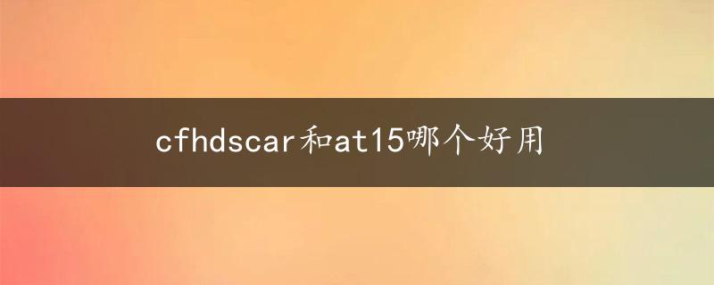 cfhdscar和at15哪个好用