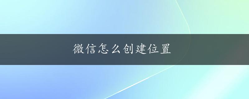 微信怎么创建位置