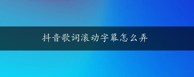 抖音歌词滚动字幕怎么弄