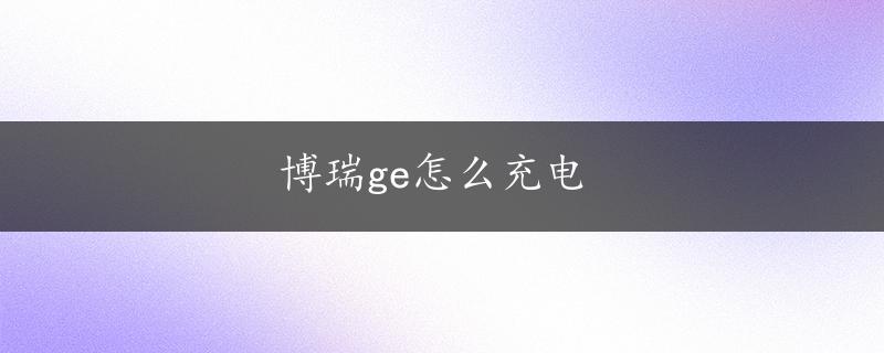 博瑞ge怎么充电