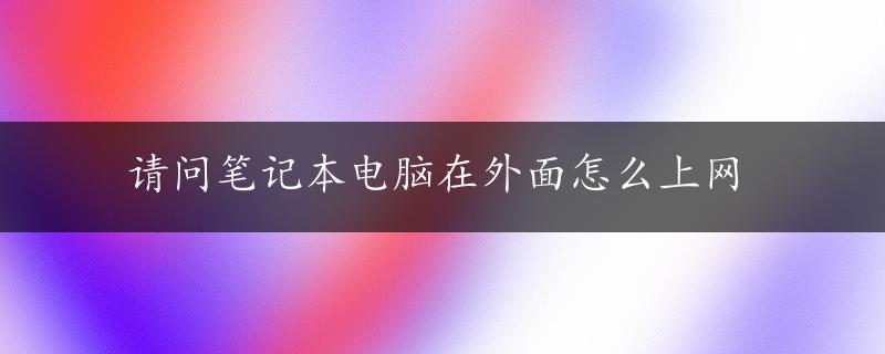 请问笔记本电脑在外面怎么上网