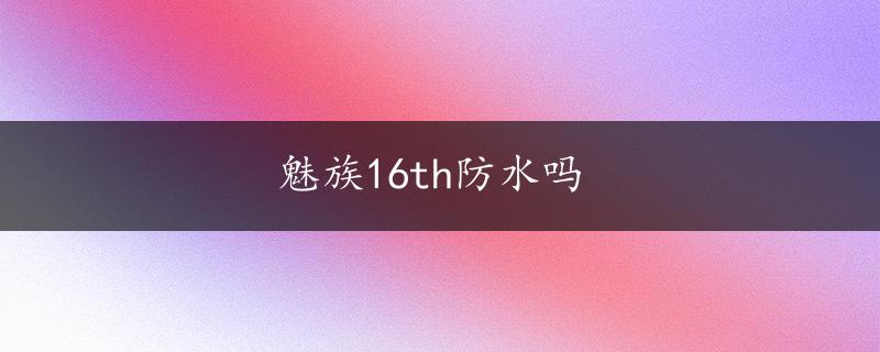 魅族16th防水吗