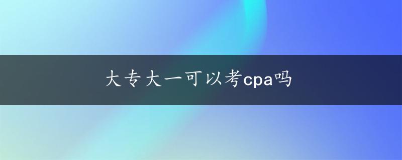 大专大一可以考cpa吗