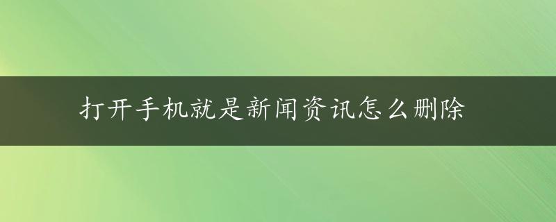 打开手机就是新闻资讯怎么删除