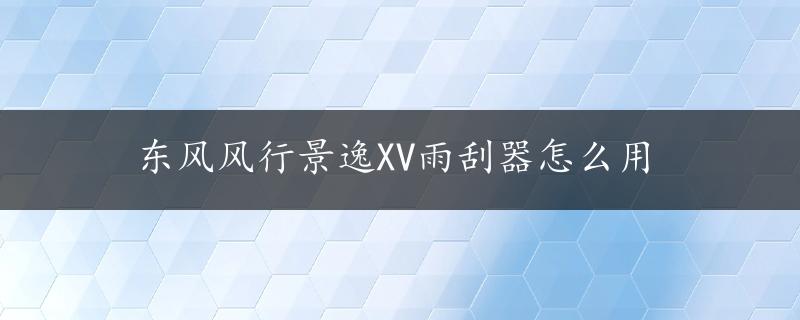 东风风行景逸XV雨刮器怎么用