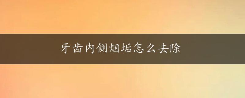 牙齿内侧烟垢怎么去除