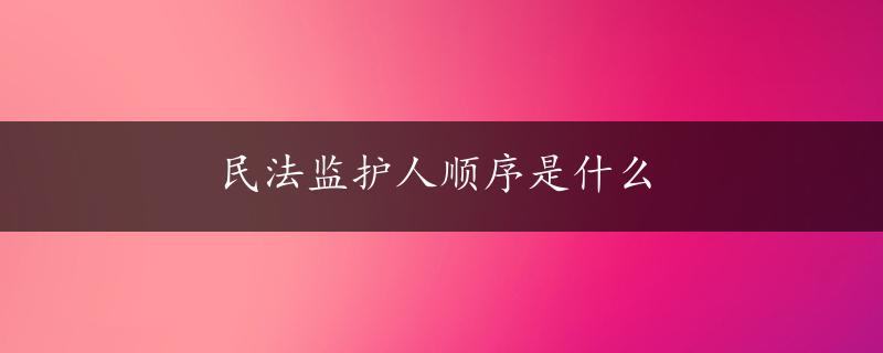 民法监护人顺序是什么