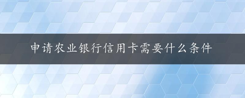 申请农业银行信用卡需要什么条件