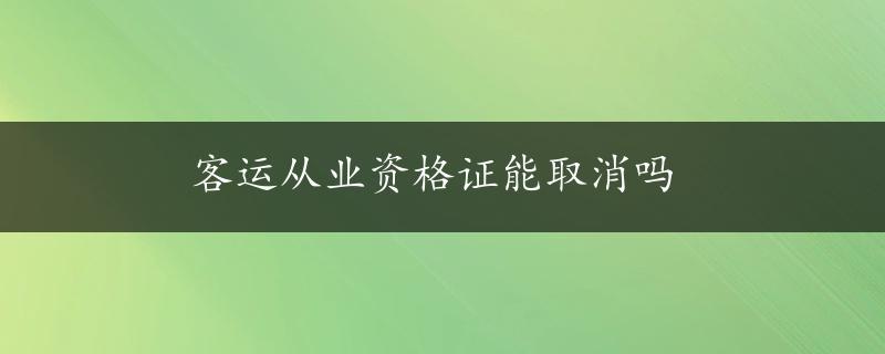 客运从业资格证能取消吗