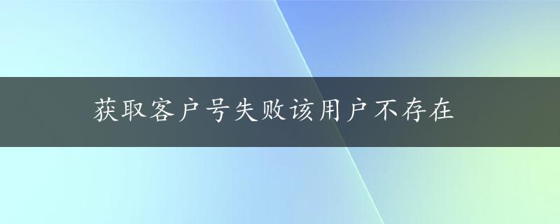 获取客户号失败该用户不存在