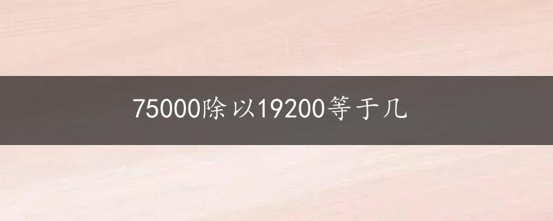 75000除以19200等于几