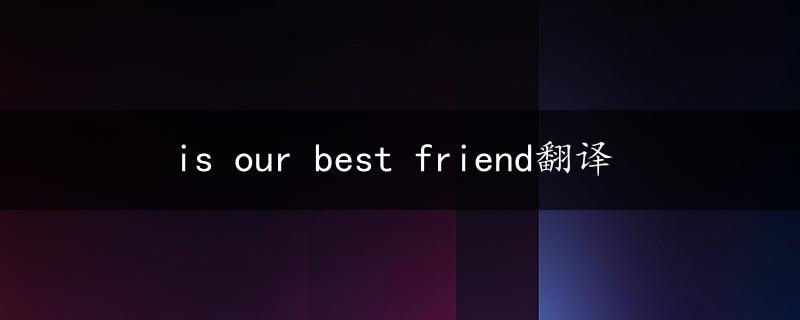 is our best friend翻译