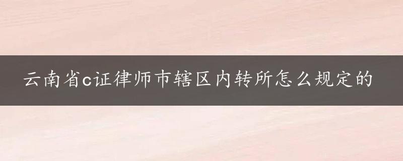 云南省c证律师巿辖区内转所怎么规定的