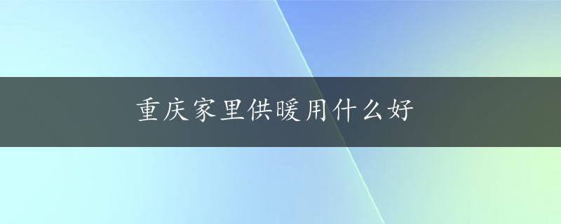 重庆家里供暖用什么好