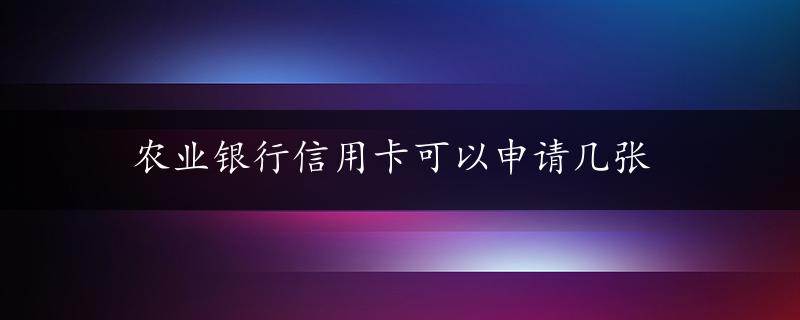 农业银行信用卡可以申请几张