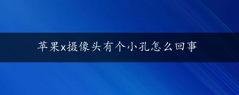 苹果x摄像头有个小孔怎么回事