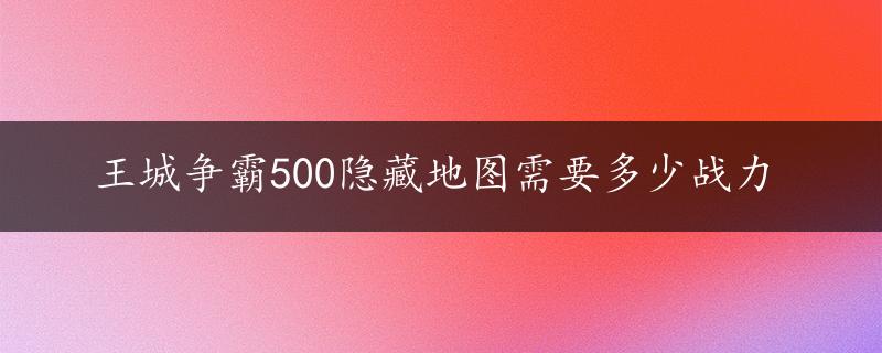 王城争霸500隐藏地图需要多少战力