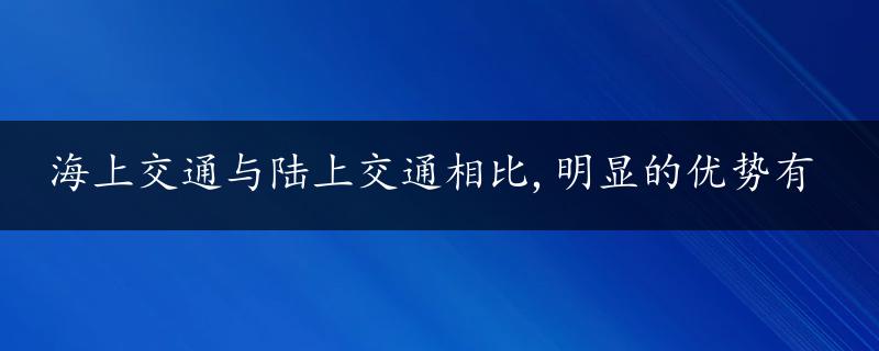 海上交通与陆上交通相比,明显的优势有