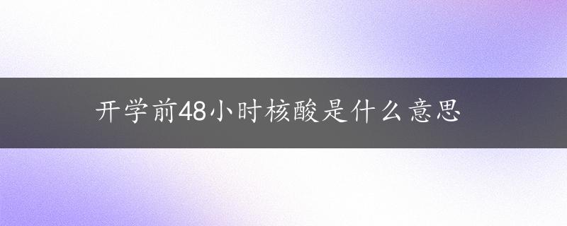 开学前48小时核酸是什么意思