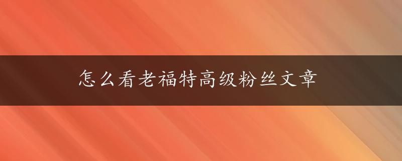 怎么看老福特高级粉丝文章