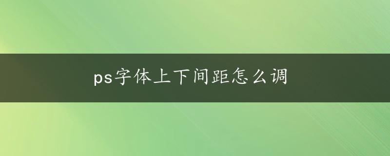 ps字体上下间距怎么调