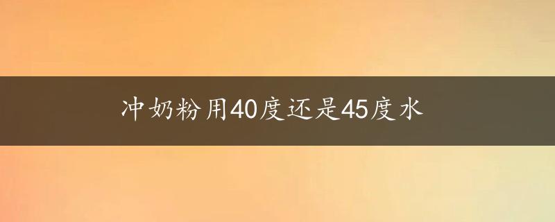 冲奶粉用40度还是45度水