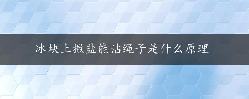 冰块上撒盐能沾绳子是什么原理