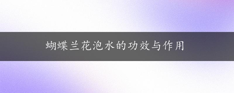 蝴蝶兰花泡水的功效与作用