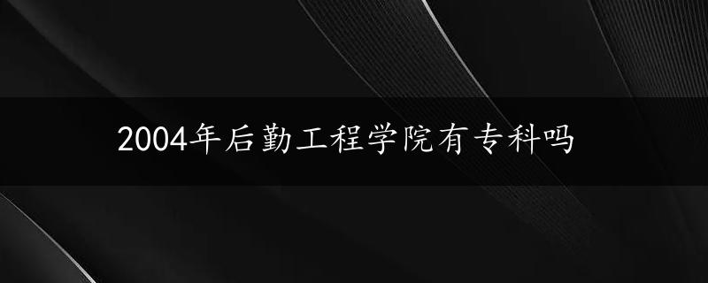 2004年后勤工程学院有专科吗