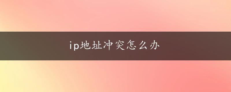 ip地址冲突怎么办