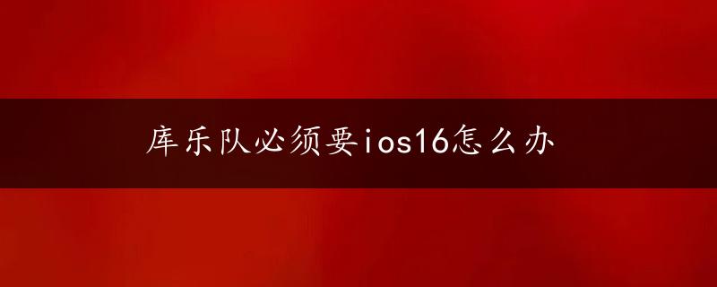 库乐队必须要ios16怎么办