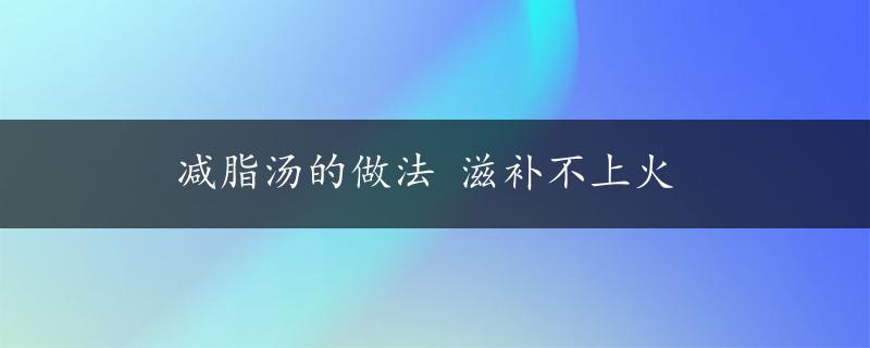 减脂汤的做法 滋补不上火