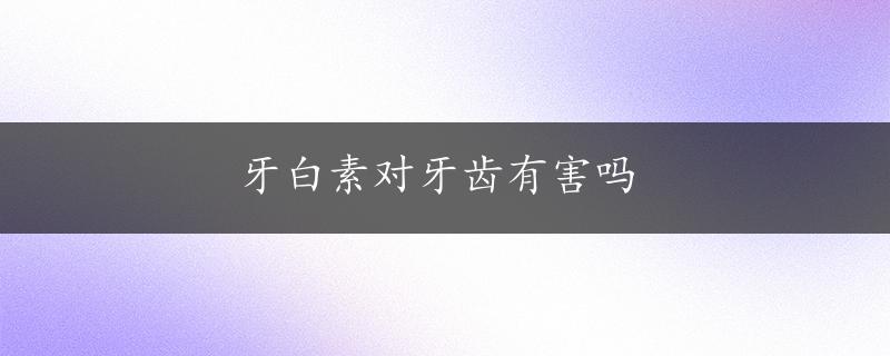 牙白素对牙齿有害吗