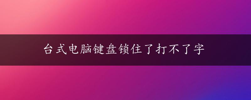 台式电脑键盘锁住了打不了字