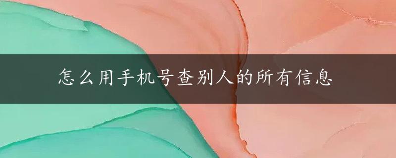 怎么用手机号查别人的所有信息