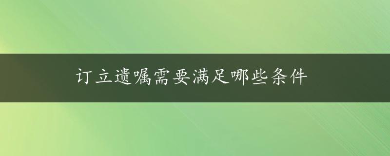 订立遗嘱需要满足哪些条件