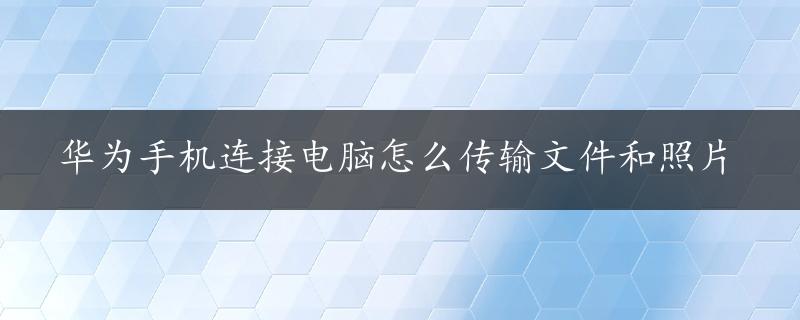 华为手机连接电脑怎么传输文件和照片