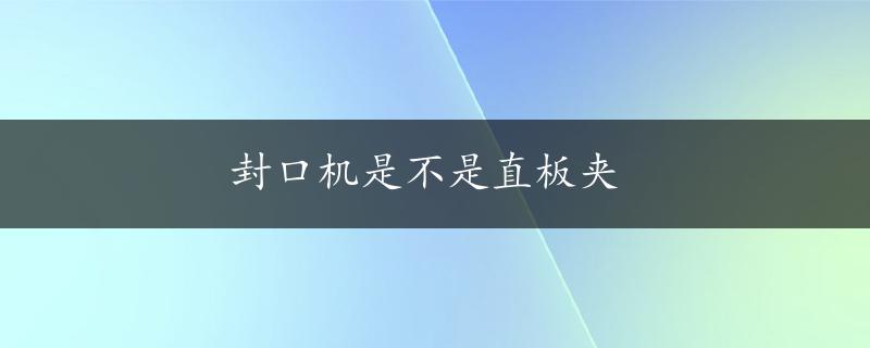 封口机是不是直板夹