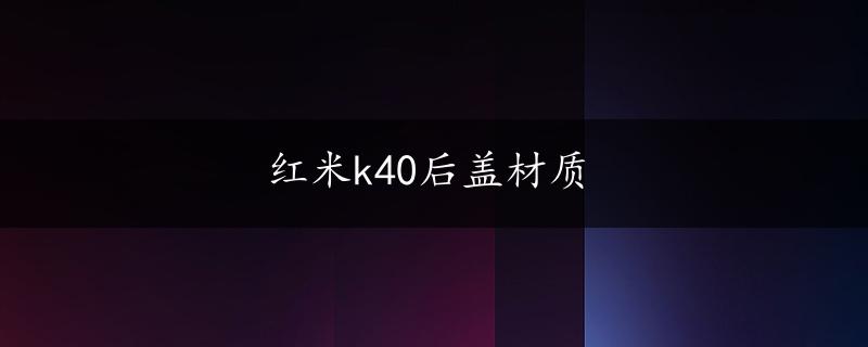 红米k40后盖材质