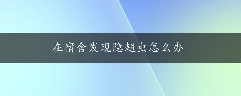 在宿舍发现隐翅虫怎么办